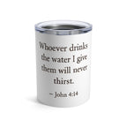 Whoever drinks the water I give them will never thirst. — John 4:14 | Tumbler 10oz Stainless Steel
