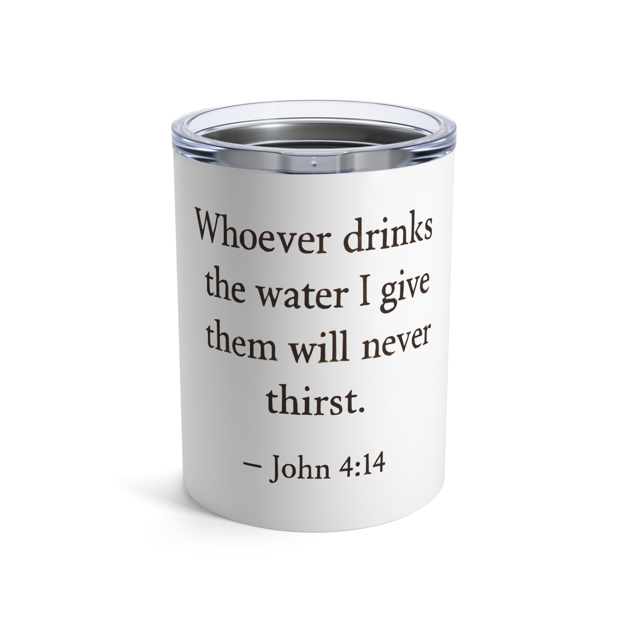 Whoever drinks the water I give them will never thirst. — John 4:14 | Tumbler 10oz Stainless Steel