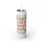 God’s love never fails. — 1 Corinthians 13:8 | Skinny Tumbler with Straw