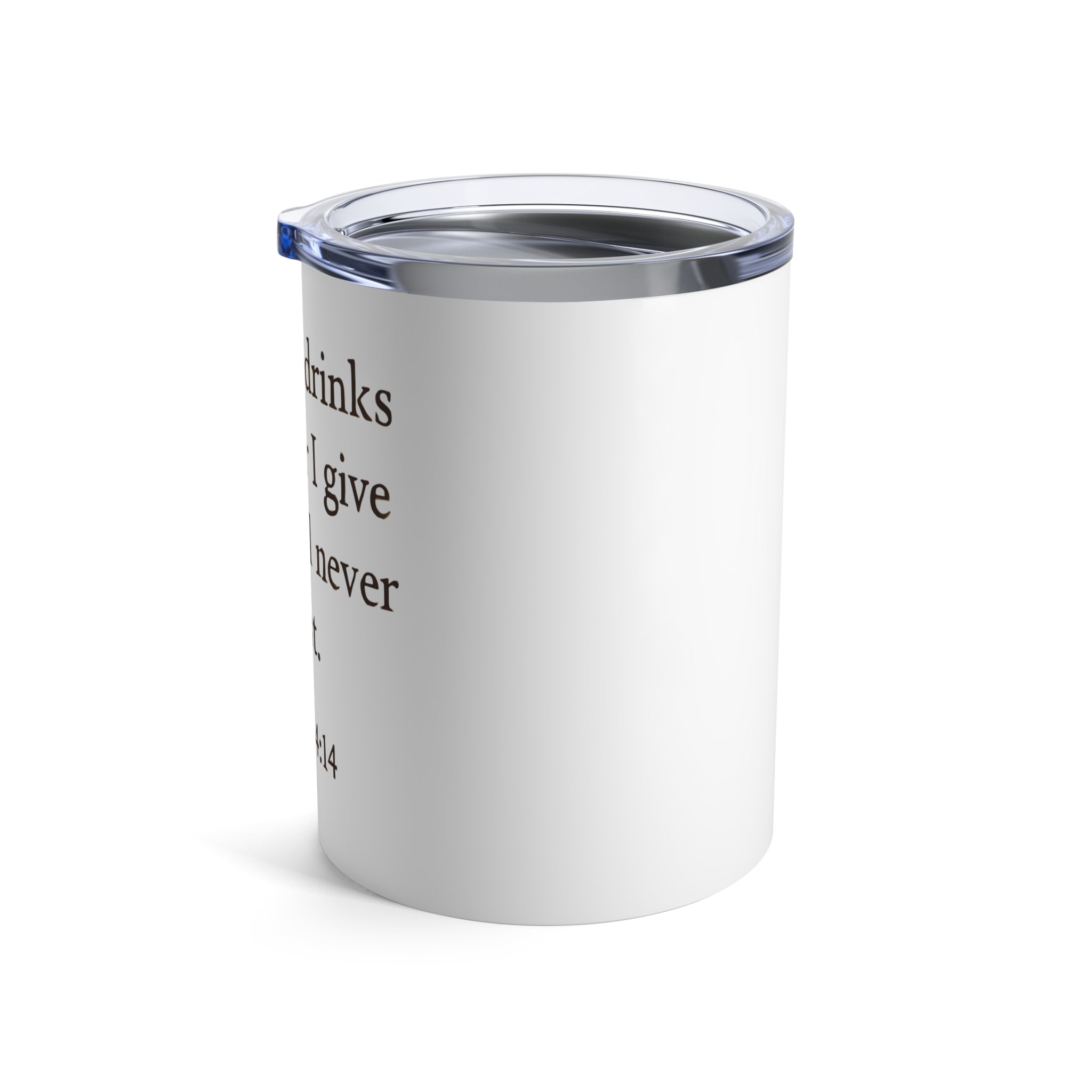 Whoever drinks the water I give them will never thirst. — John 4:14 | Tumbler 10oz Stainless Steel