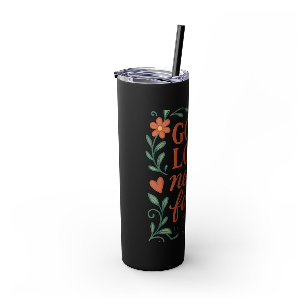 God’s love never fails. — 1 Corinthians 13:8 | Skinny Tumbler with Straw