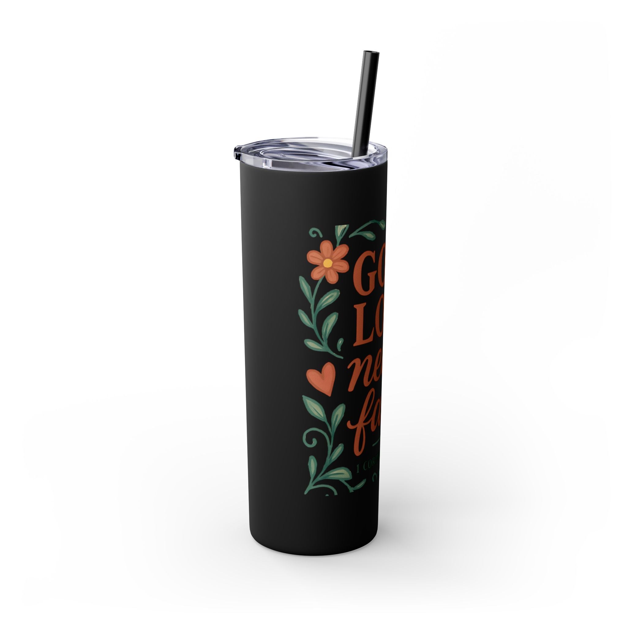 God’s love never fails. — 1 Corinthians 13:8 | Skinny Tumbler with Straw